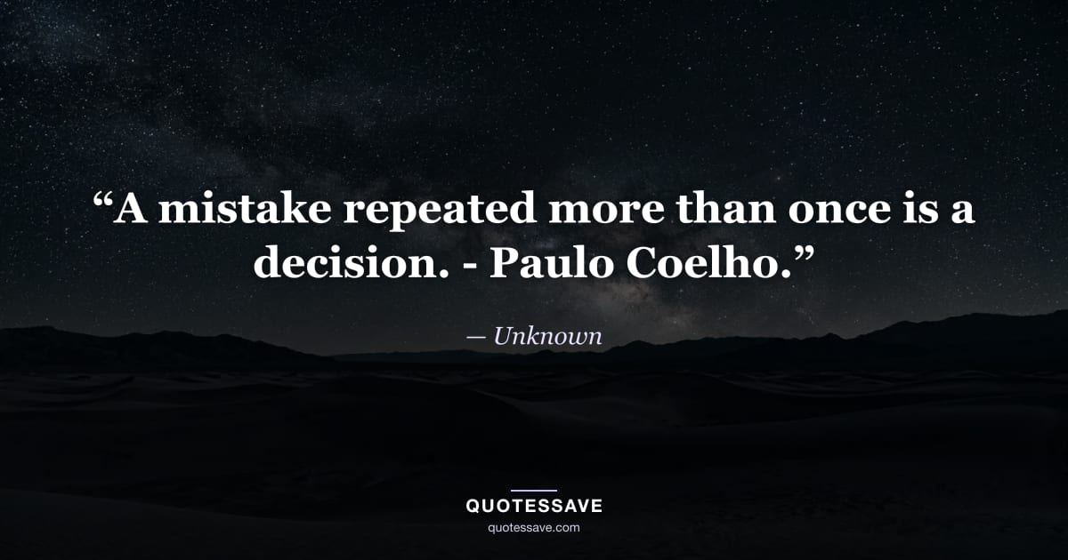 “A mistake repeated more than once is a decision. - Paulo Coelho.” — Unknown
