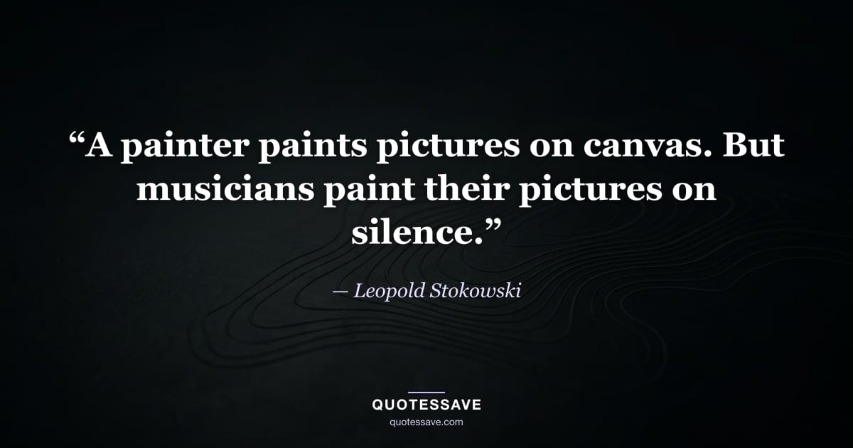“A painter paints pictures on canvas. But musicians paint their pictures on silence.” — Leopold Stokowski