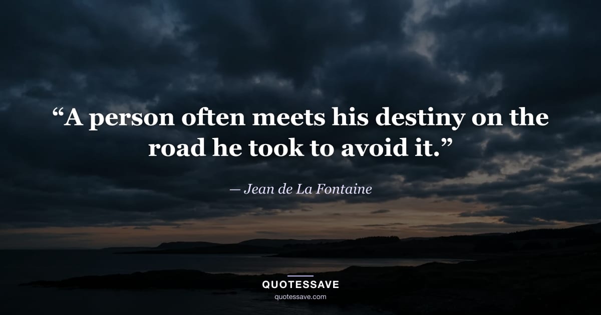 “A person often meets his destiny on the road he took to avoid it.” — Jean de La Fontaine