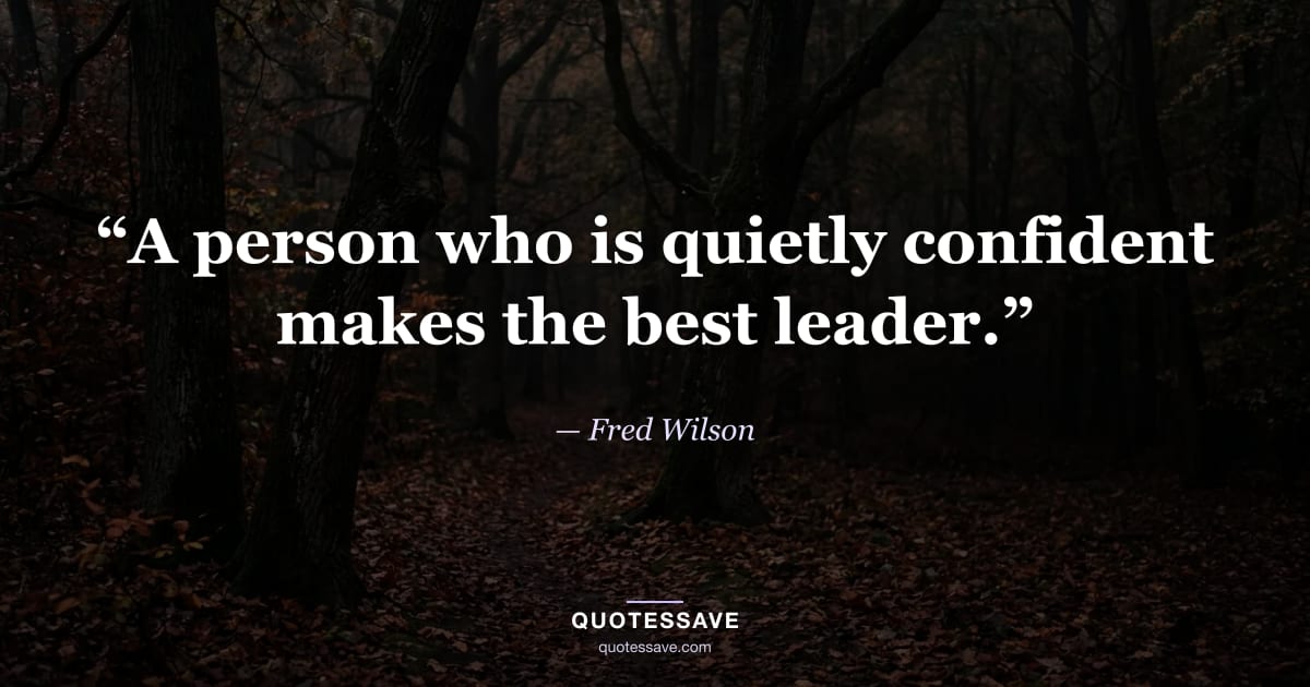 “A person who is quietly confident makes the best leader.” — Fred Wilson