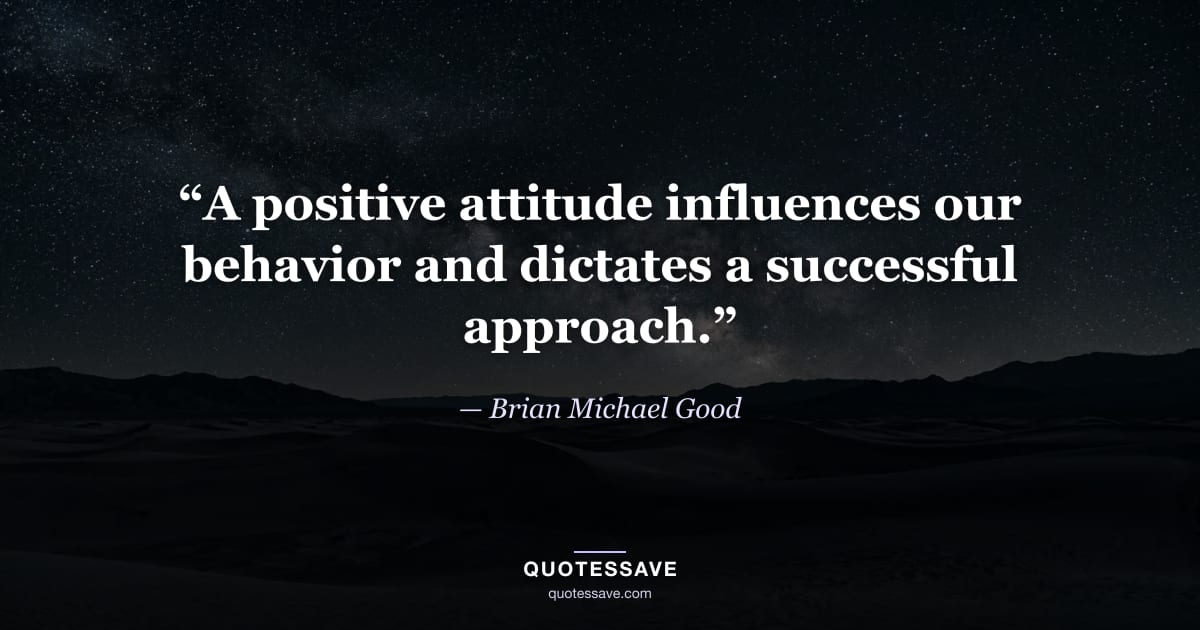 “A positive attitude influences our behavior and dictates a successful approach.” — Brian Michael Good