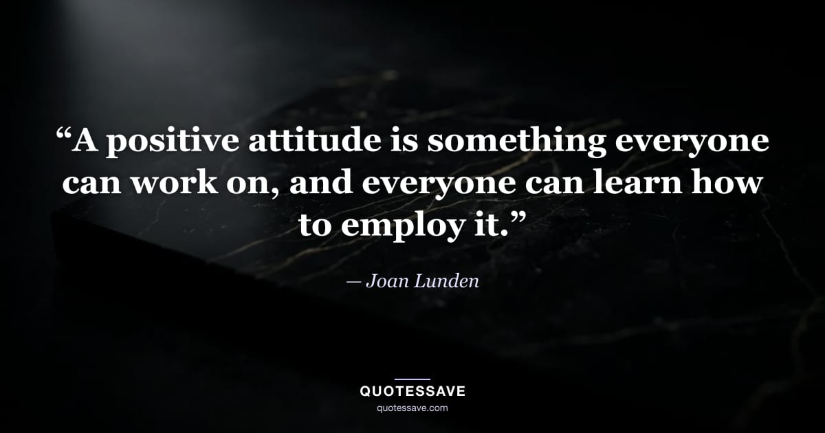 “A positive attitude is something everyone can work on, and everyone can learn how to employ it.” — Joan Lunden