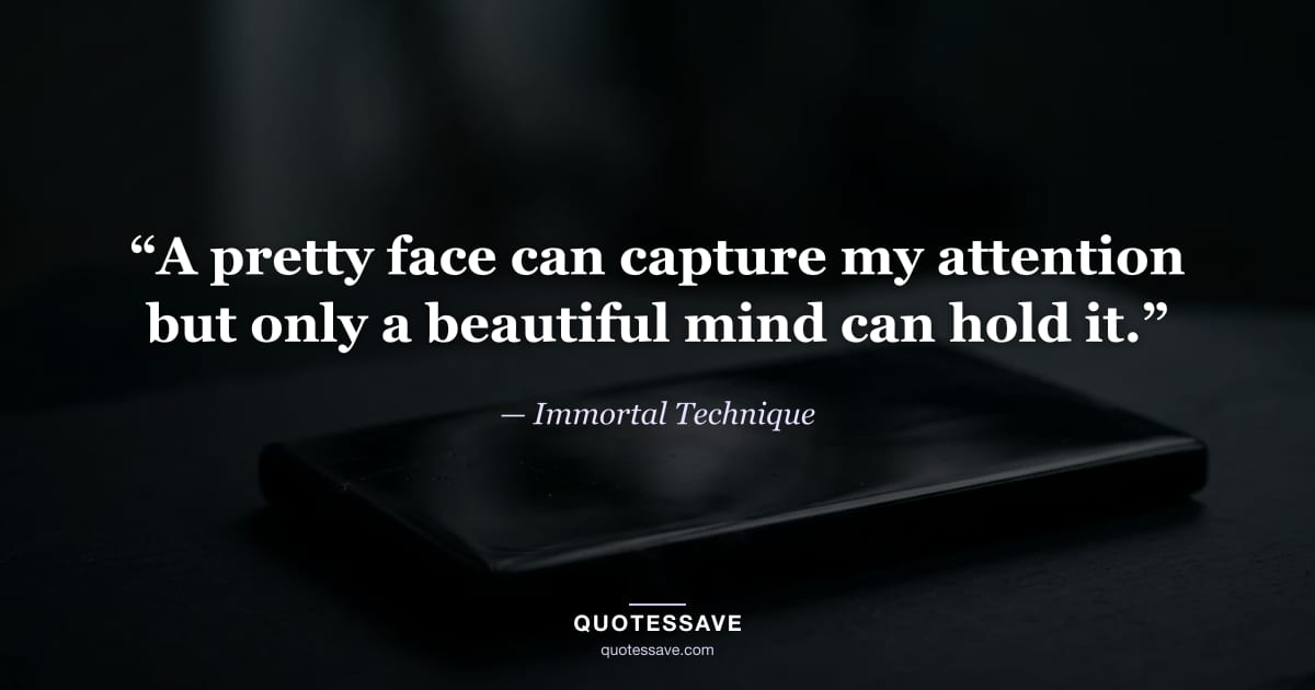 “A pretty face can capture my attention but only a beautiful mind can hold it.” — Immortal Technique