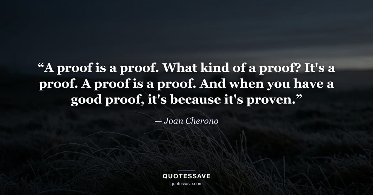 “A proof is a proof. What kind of a proof? It's a proof. A proof is a proof. And when you have a good proof, it's because it's proven.” — Joan Cherono