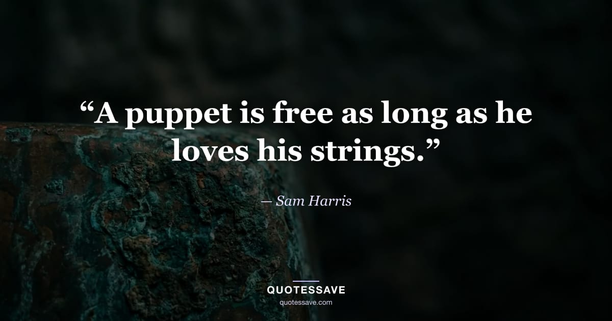 “A puppet is free as long as he loves his strings.” — Sam Harris