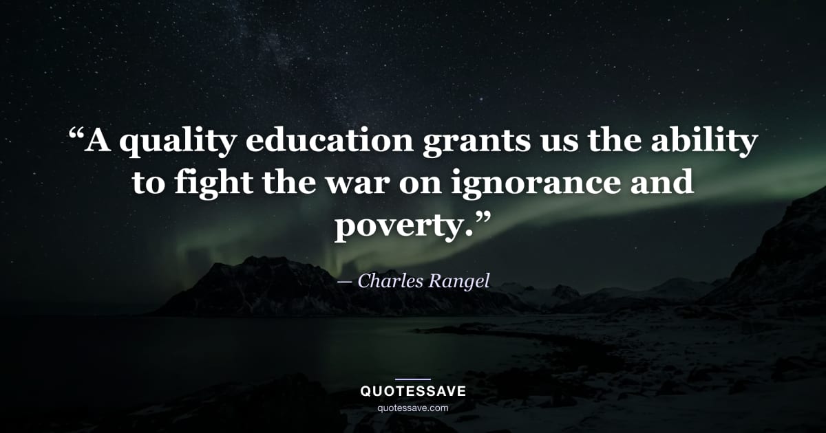 “A quality education grants us the ability to fight the war on ignorance and poverty.” — Charles Rangel