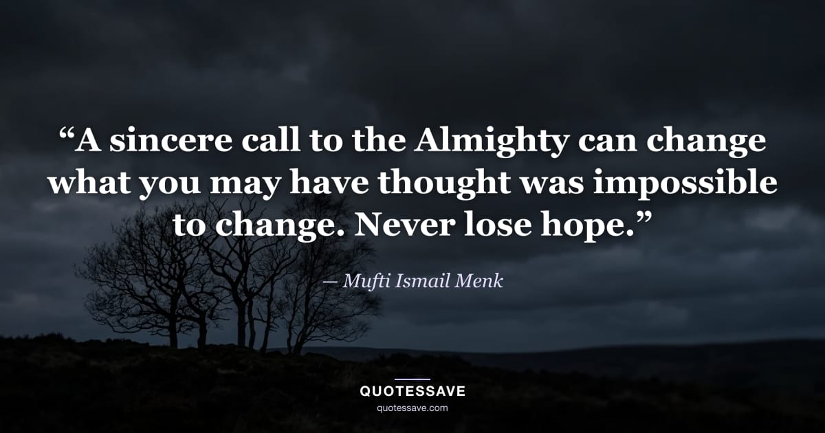 “A sincere call to the Almighty can change what you may have thought was impossible to change. Never lose hope.” — Mufti Ismail Menk
