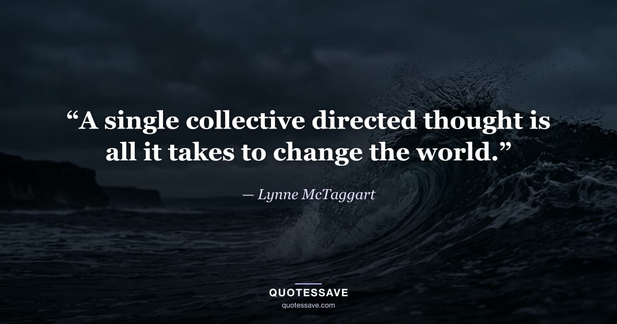 “A single collective directed thought is all it takes to change the world.” — Lynne McTaggart