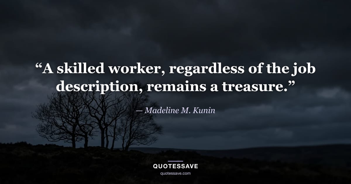 “A skilled worker, regardless of the job description, remains a treasure.” — Madeline M. Kunin