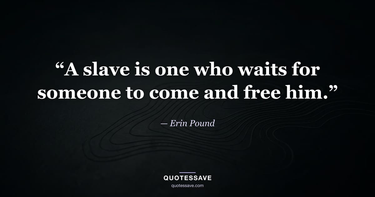 “A slave is one who waits for someone to come and free him.” — Erin Pound