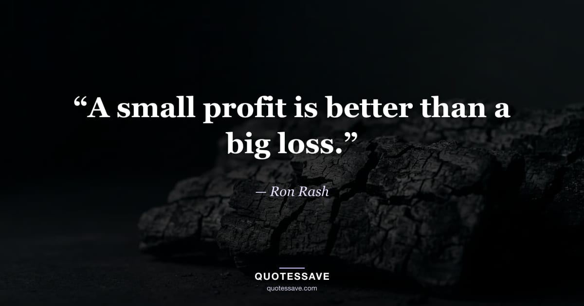 “A small profit is better than a big loss.” — Ron Rash