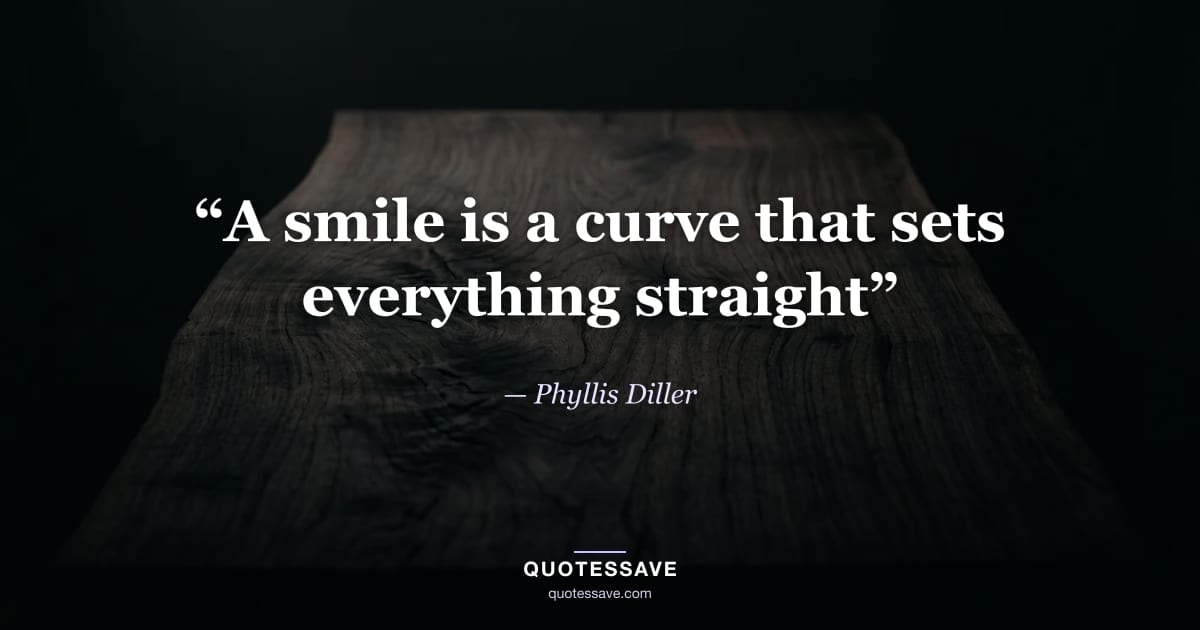 “A smile is a curve that sets everything straight” — Phyllis Diller