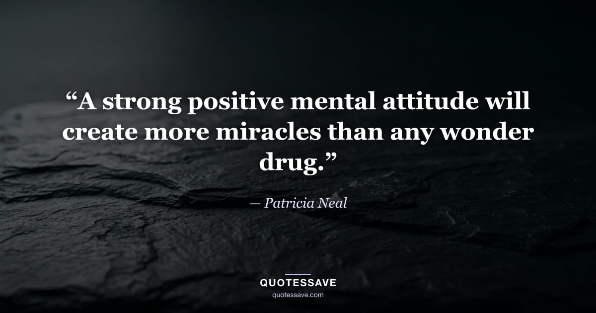 “A strong positive mental attitude will create more miracles than any wonder drug.” — Patricia Neal
