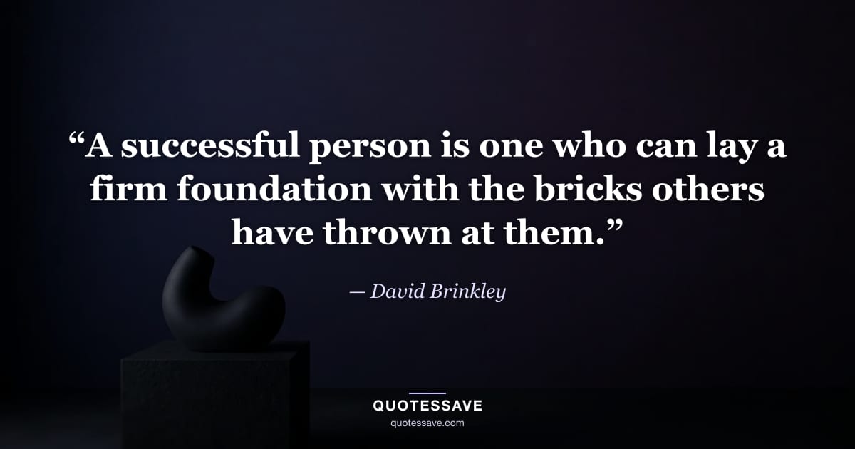 “A successful person is one who can lay a firm foundation with the bricks others have thrown at them.” — David Brinkley