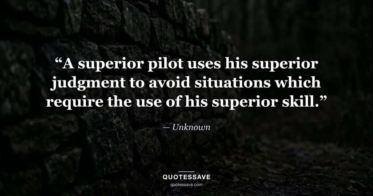 “A superior pilot uses his superior judgment to avoid situations which require the use of his superior skill.” — Unknown