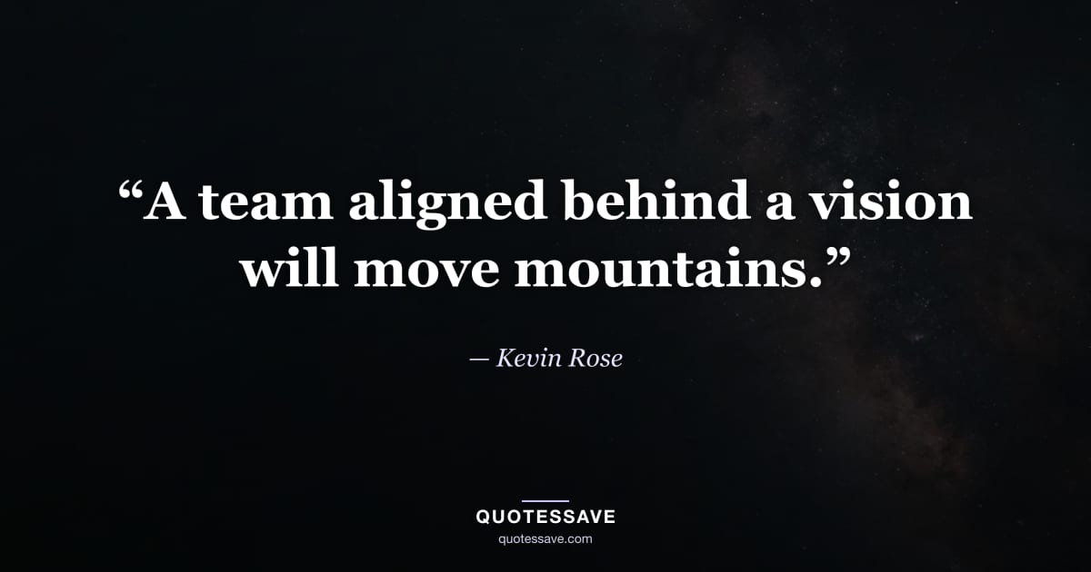 “A team aligned behind a vision will move mountains.” — Kevin Rose