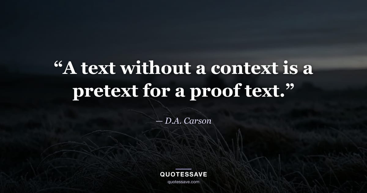 “A text without a context is a pretext for a proof text.” — D.A. Carson