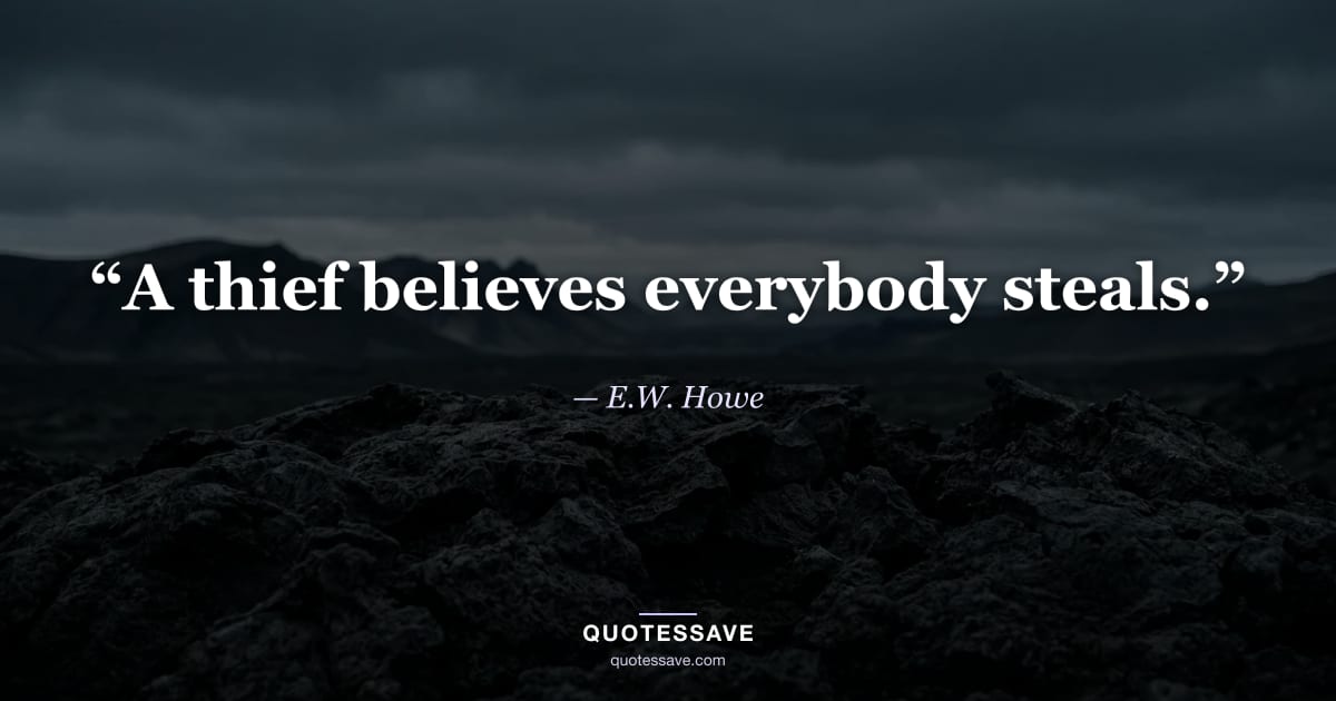 “A thief believes everybody steals.” — E.W. Howe