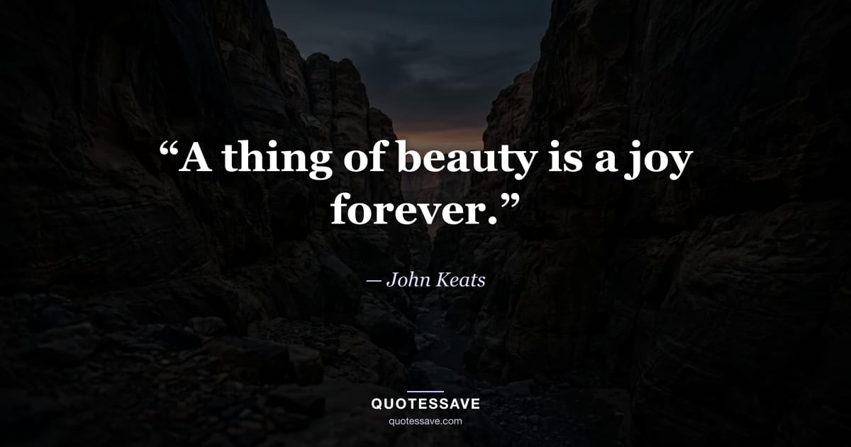 “A thing of beauty is a joy forever.” — John Keats