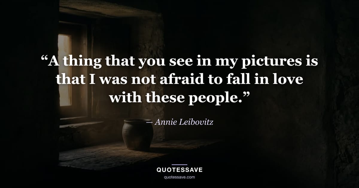 “A thing that you see in my pictures is that I was not afraid to fall in love with these people.” — Annie Leibovitz