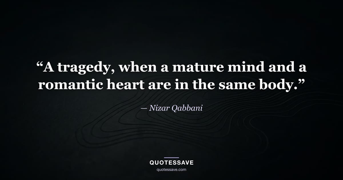 “A tragedy, when a mature mind and a romantic heart are in the same body.” — Nizar Qabbani