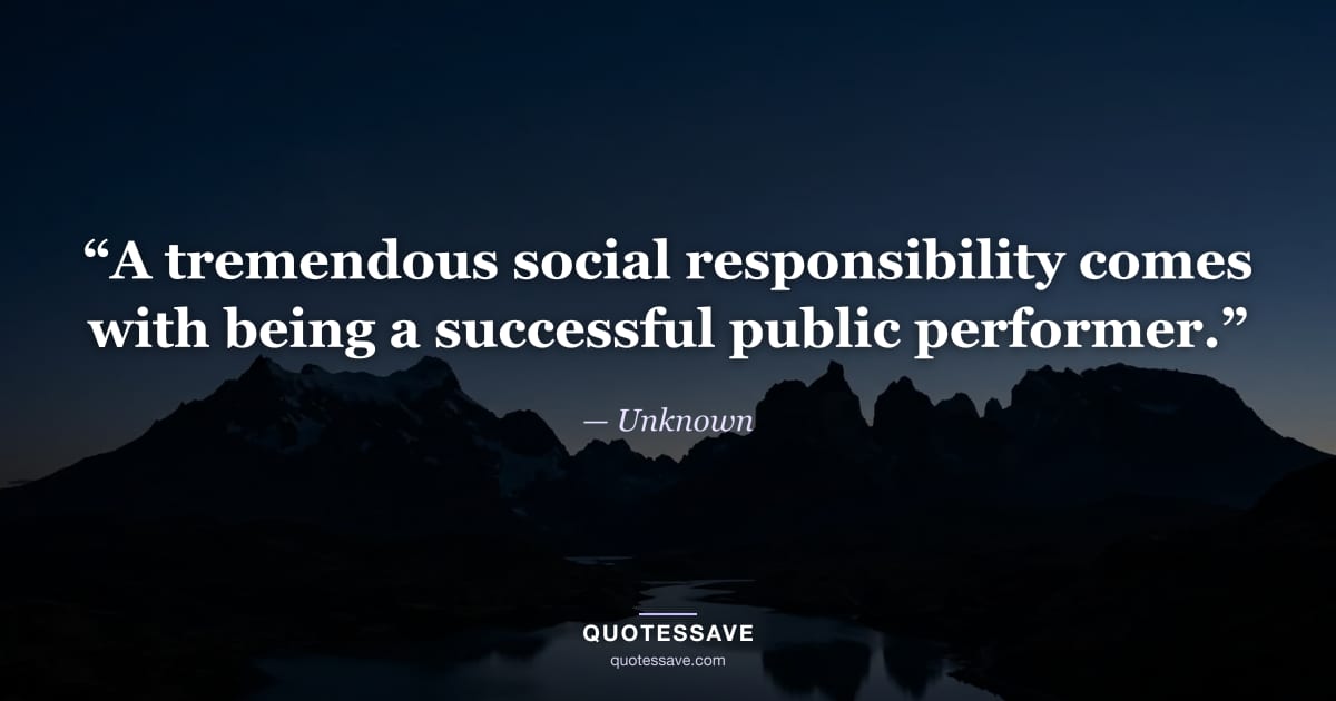 “A tremendous social responsibility comes with being a successful public performer.” — Unknown