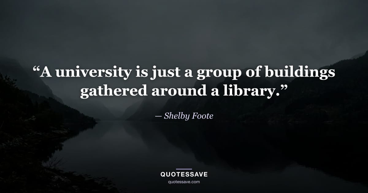 “A university is just a group of buildings gathered around a library.” — Shelby Foote