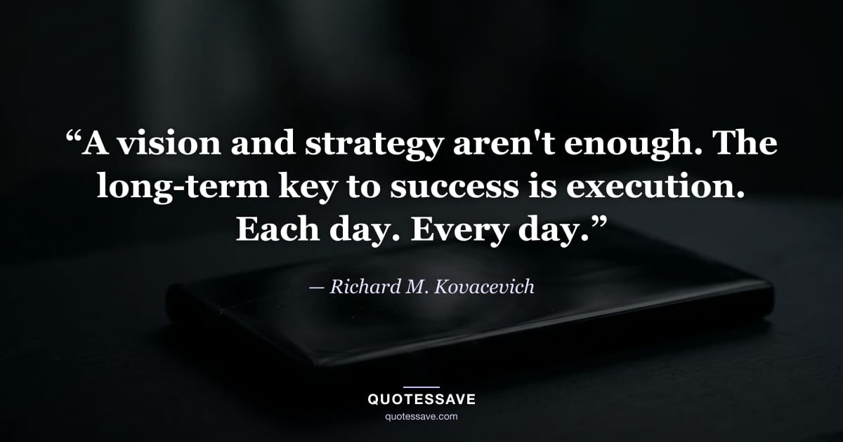 “A vision and strategy aren't enough. The long-term key to success is execution. Each day. Every day.” — Richard M. Kovacevich