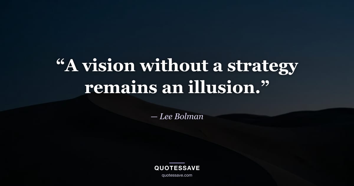 “A vision without a strategy remains an illusion.” — Lee Bolman