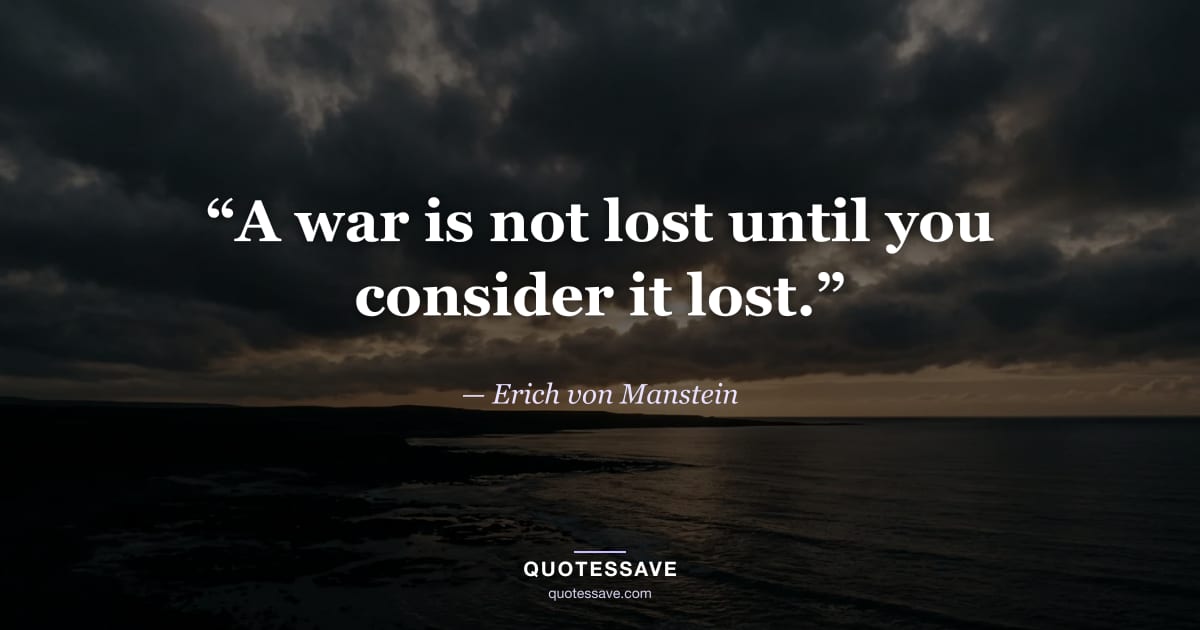 “A war is not lost until you consider it lost.” — Erich von Manstein