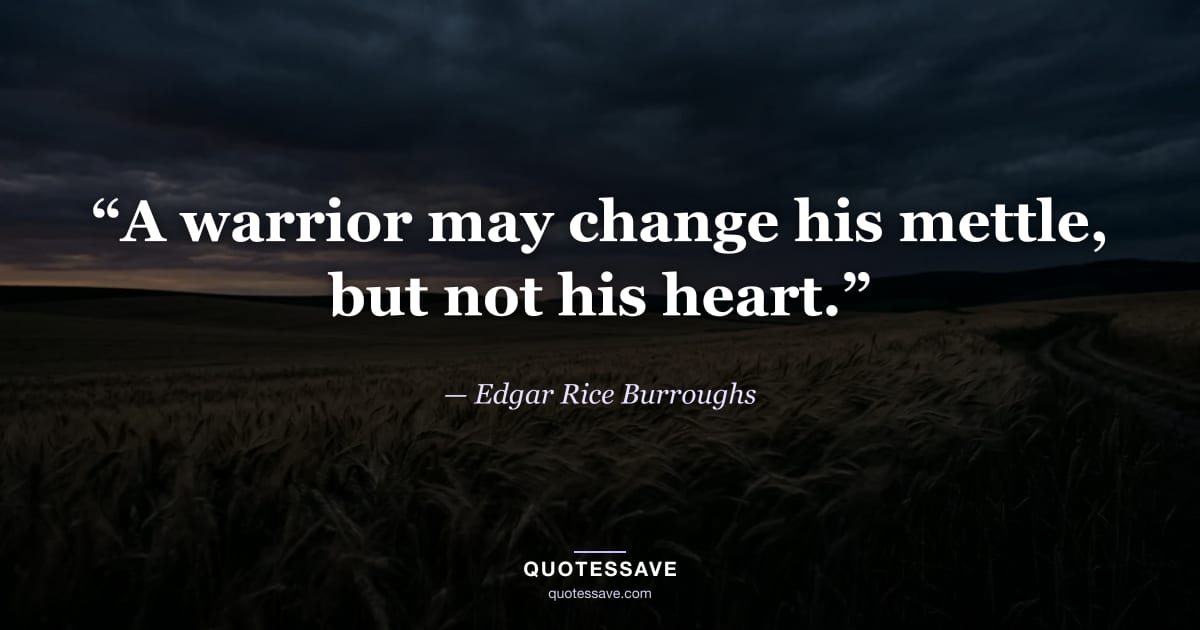 “A warrior may change his mettle, but not his heart.” — Edgar Rice Burroughs