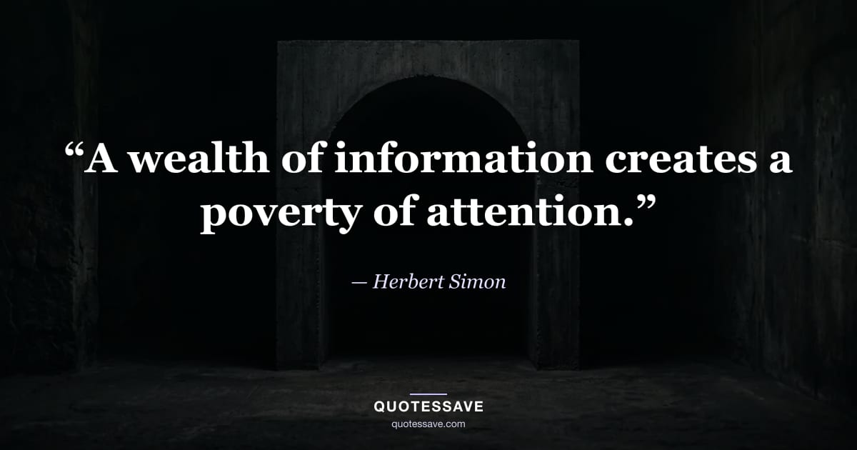 “A wealth of information creates a poverty of attention.” — Herbert Simon