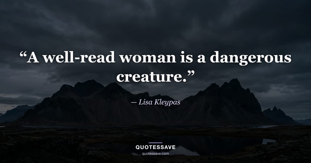 “A well-read woman is a dangerous creature.” — Lisa Kleypas