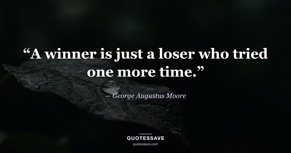 “A winner is just a loser who tried one more time.” — George Augustus Moore