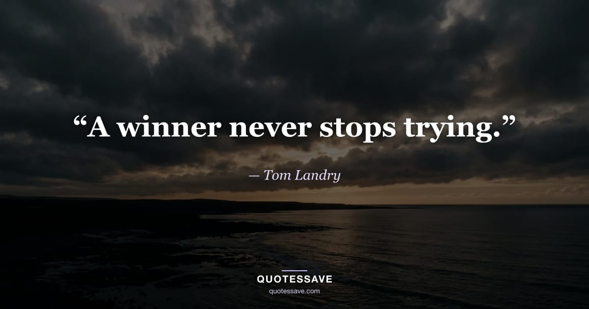 “A winner never stops trying.” — Tom Landry