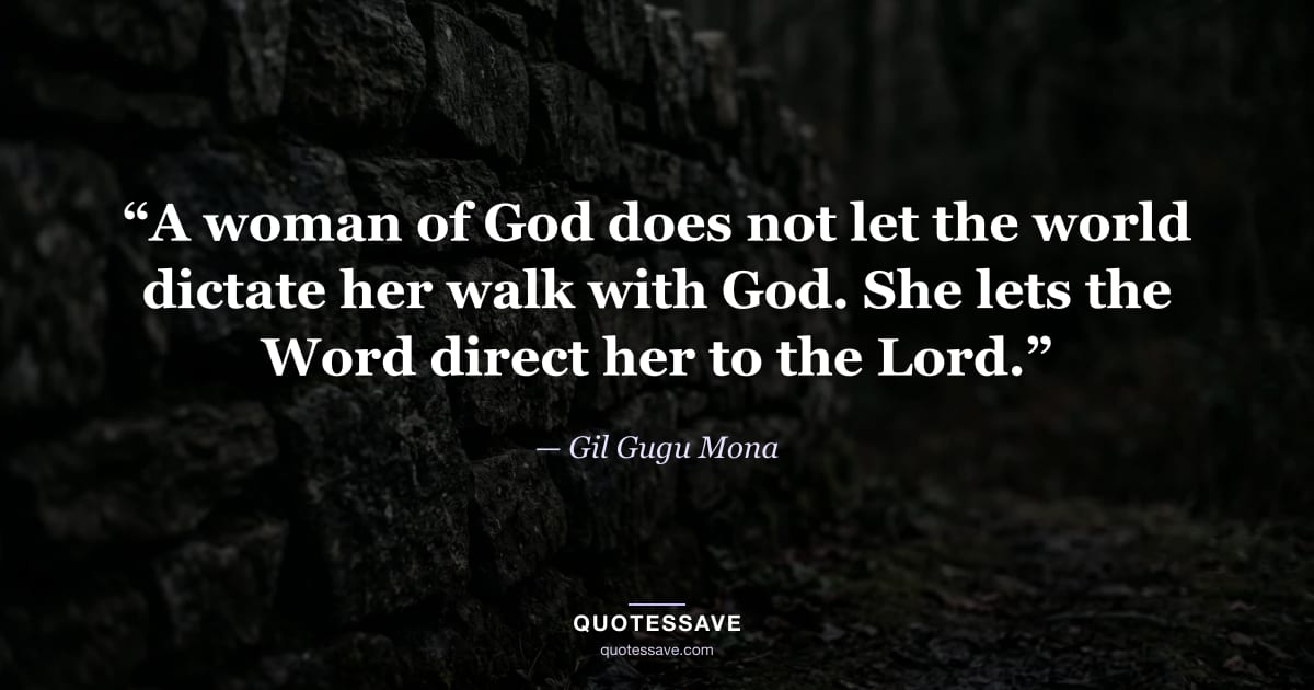 “A woman of God does not let the world dictate her walk with God. She lets the Word direct her to the Lord.” — Gil Gugu Mona