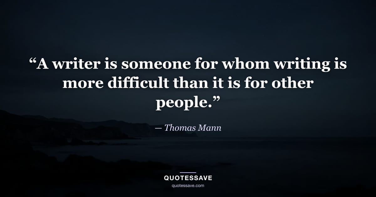 “A writer is someone for whom writing is more difficult than it is for other people.” — Thomas Mann