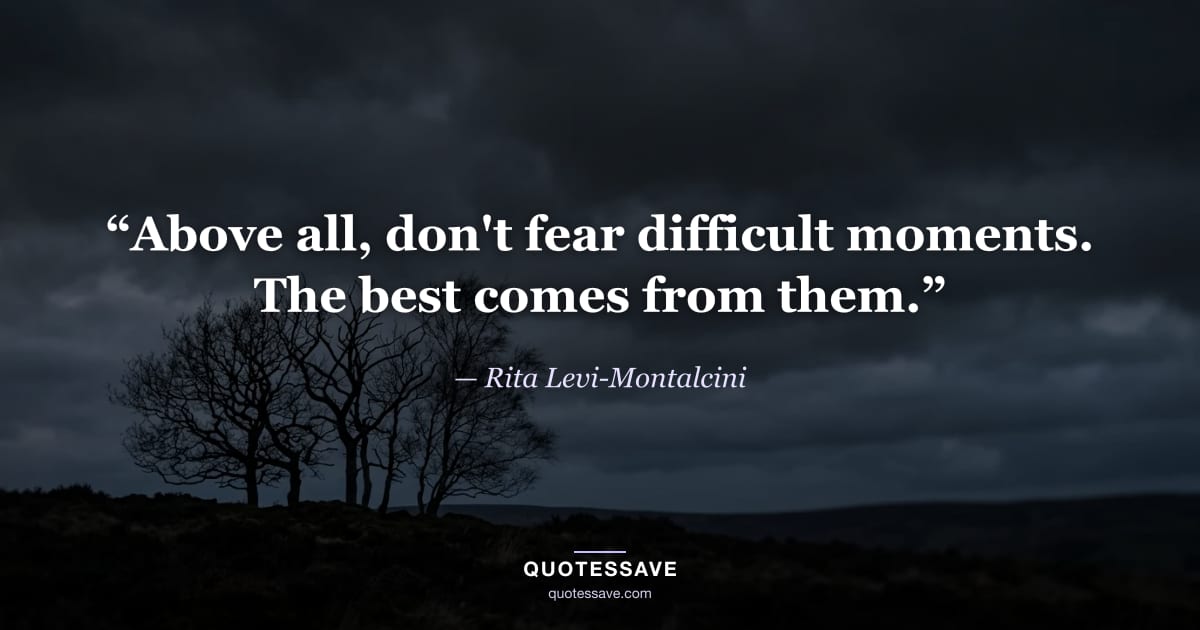“Above all, don't fear difficult moments. The best comes from them.” — Rita Levi-Montalcini