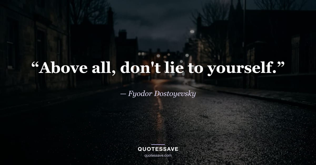 “Above all, don't lie to yourself.” — Fyodor Dostoyevsky