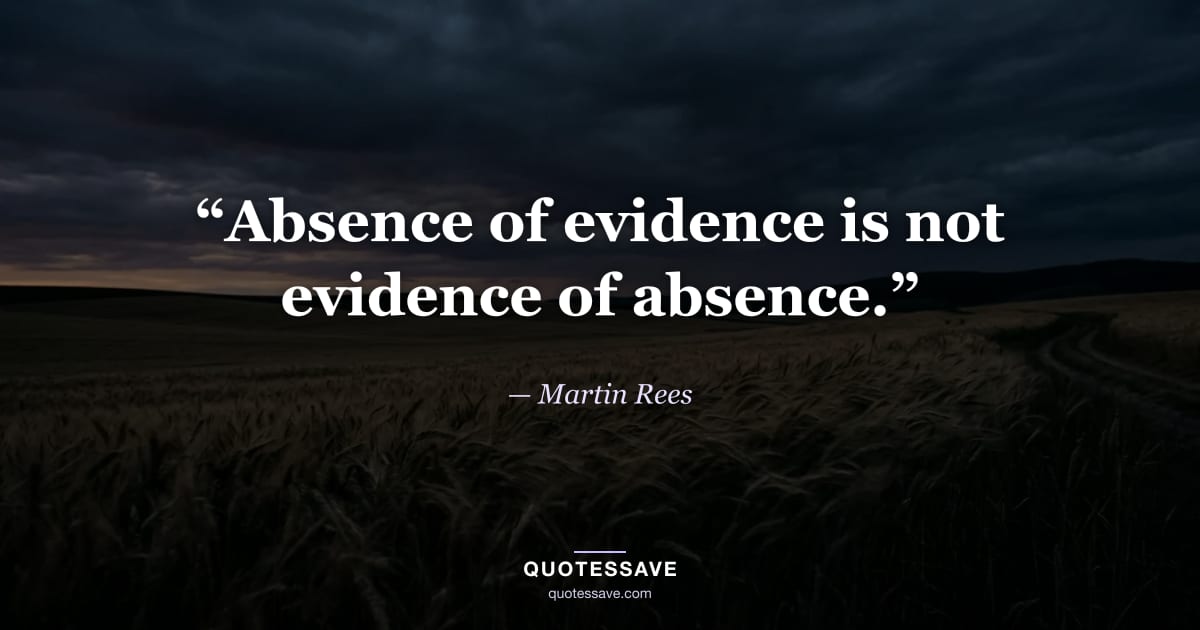 “Absence of evidence is not evidence of absence.” — Martin Rees
