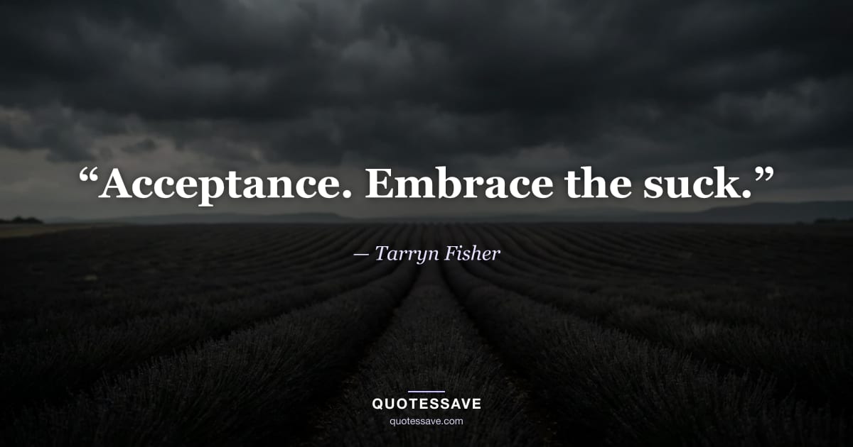 “Acceptance. Embrace the suck.” — Tarryn Fisher