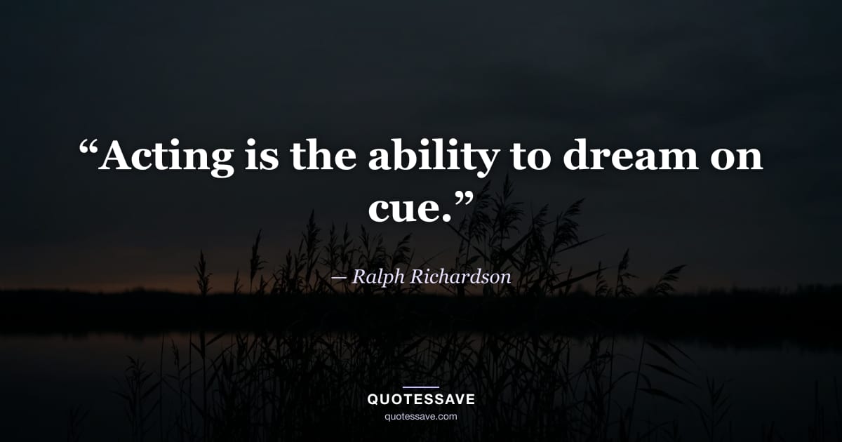 “Acting is the ability to dream on cue.” — Ralph Richardson