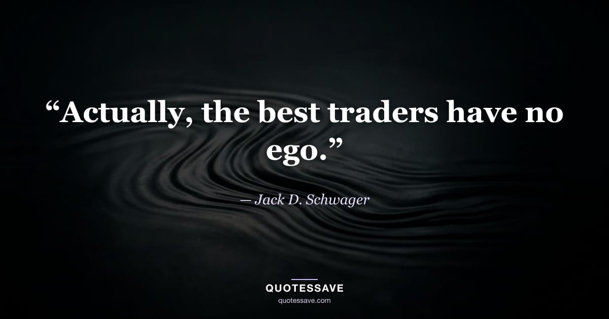 “Actually, the best traders have no ego.” — Jack D. Schwager