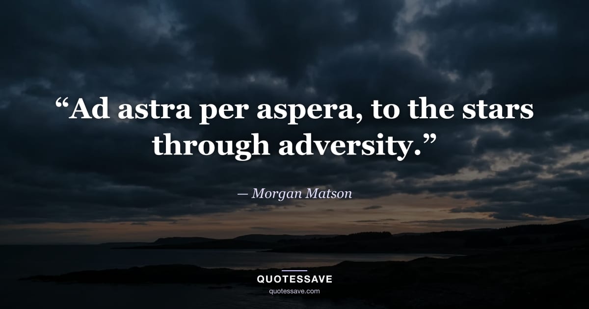 “Ad astra per aspera, to the stars through adversity.” — Morgan Matson