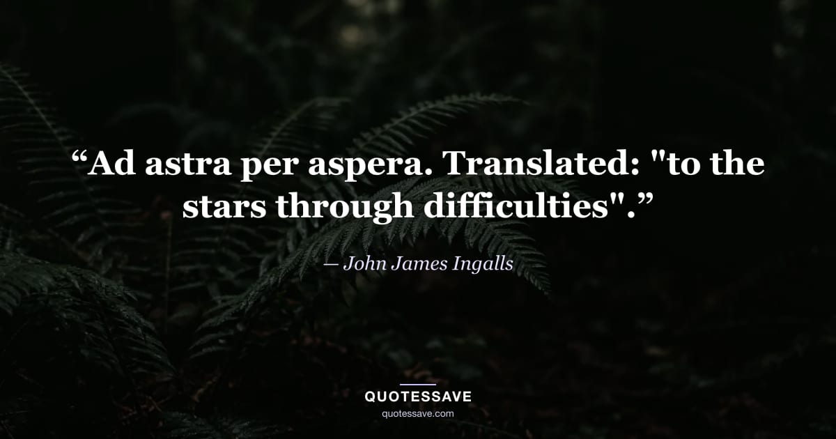 “Ad astra per aspera. Translated: "to the stars through difficulties".” — John James Ingalls