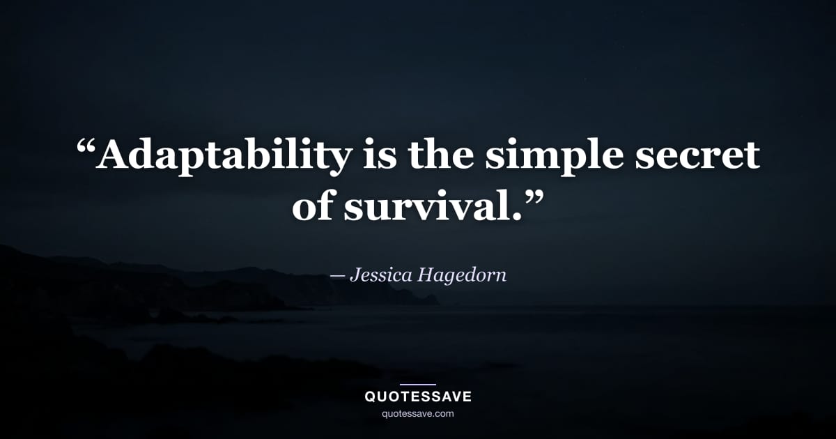 “Adaptability is the simple secret of survival.” — Jessica Hagedorn
