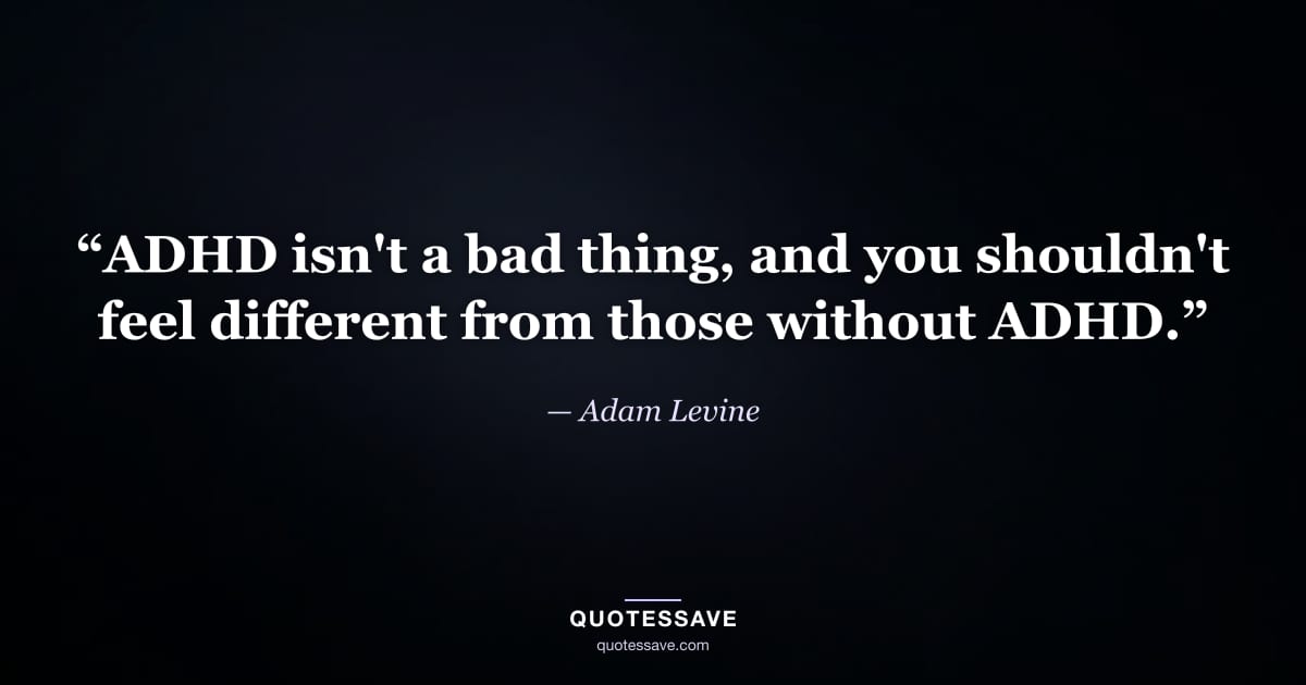 “ADHD isn't a bad thing, and you shouldn't feel different from those without ADHD.” — Adam Levine