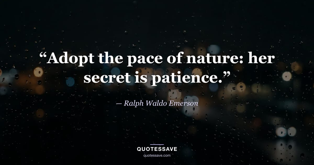“Adopt the pace of nature: her secret is patience.” — Ralph Waldo Emerson