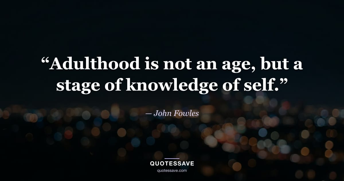 “Adulthood is not an age, but a stage of knowledge of self.” — John Fowles