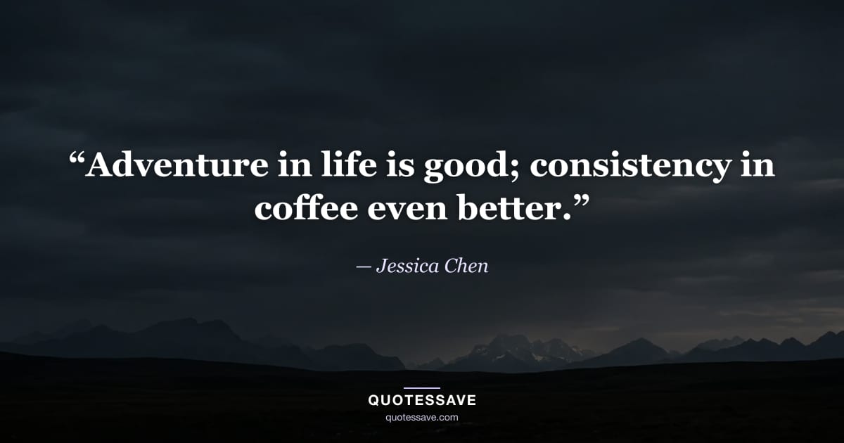 “Adventure in life is good; consistency in coffee even better.” — Jessica Chen